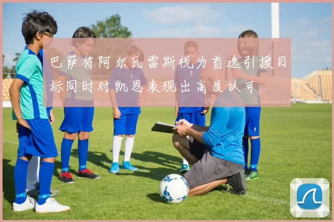 巴萨将阿尔瓦雷斯视为首选引援目标同时对凯恩表现出高度认可