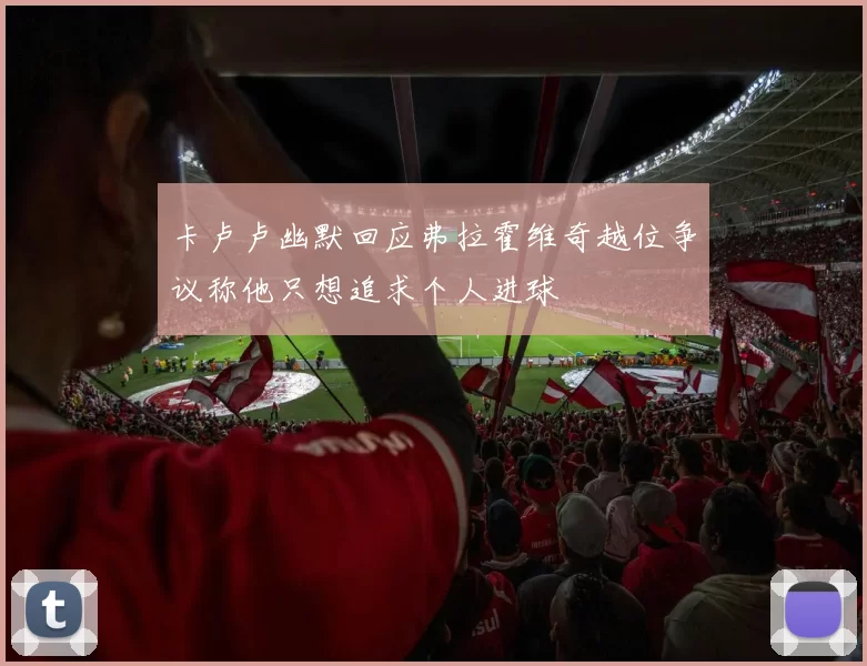 卡卢卢幽默回应弗拉霍维奇越位争议称他只想追求个人进球