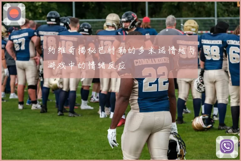 约维奇揭秘巴特勒的多米诺情结与游戏中的情绪反应