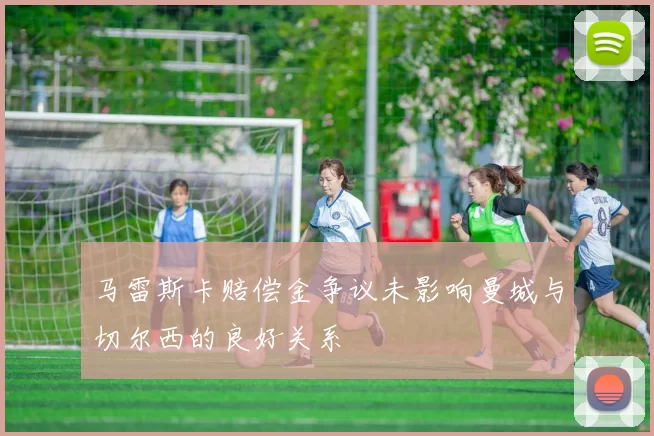 马雷斯卡赔偿金争议未影响曼城与切尔西的良好关系